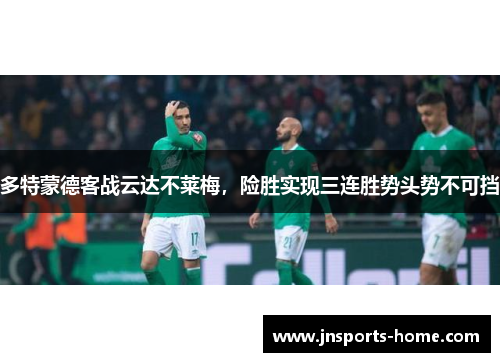 多特蒙德客战云达不莱梅，险胜实现三连胜势头势不可挡