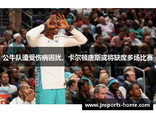公牛队遭受伤病困扰，卡尔顿唐斯或将缺席多场比赛