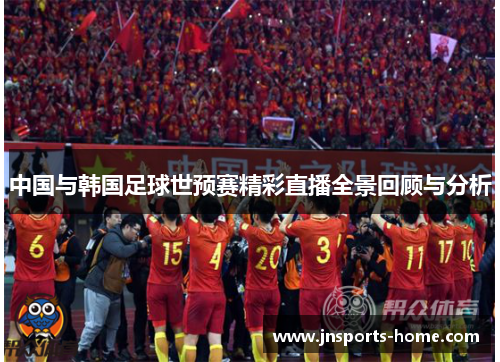 中国与韩国足球世预赛精彩直播全景回顾与分析