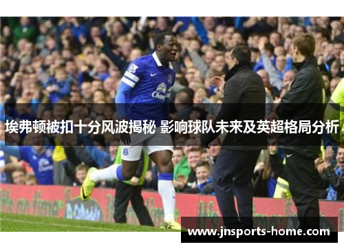 埃弗顿被扣十分风波揭秘 影响球队未来及英超格局分析
