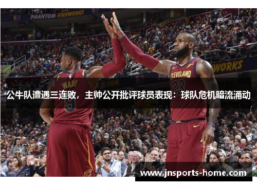 公牛队遭遇三连败，主帅公开批评球员表现：球队危机暗流涌动