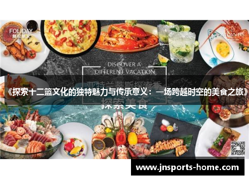 《探索十二篮文化的独特魅力与传承意义：一场跨越时空的美食之旅》