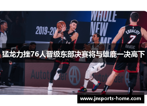 猛龙力挫76人晋级东部决赛将与雄鹿一决高下