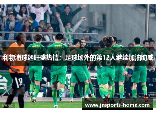 利物浦球迷旺盛热情：足球场外的第12人继续加油助威