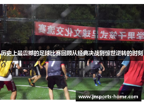 历史上最震撼的足球比赛回顾从经典决战到惊世逆转的时刻
