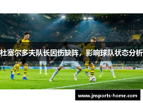 杜塞尔多夫队长因伤缺阵，影响球队状态分析