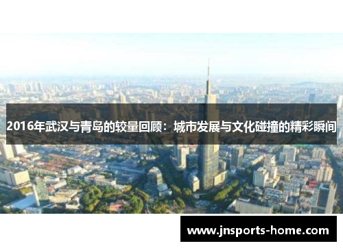 2016年武汉与青岛的较量回顾：城市发展与文化碰撞的精彩瞬间