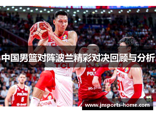 中国男篮对阵波兰精彩对决回顾与分析