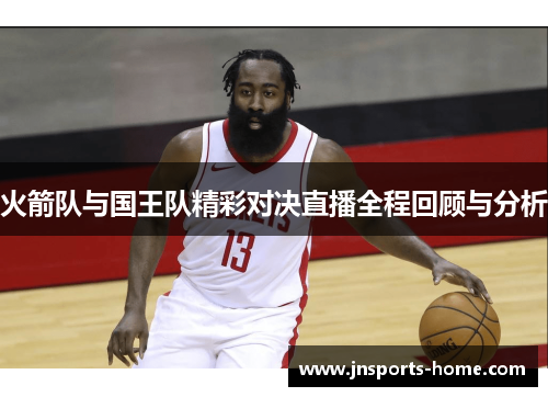火箭队与国王队精彩对决直播全程回顾与分析