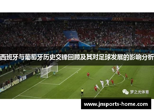 西班牙与葡萄牙历史交锋回顾及其对足球发展的影响分析