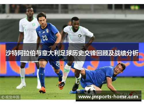 沙特阿拉伯与意大利足球历史交锋回顾及战绩分析
